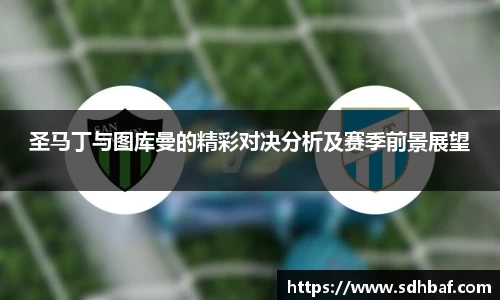 圣马丁与图库曼的精彩对决分析及赛季前景展望